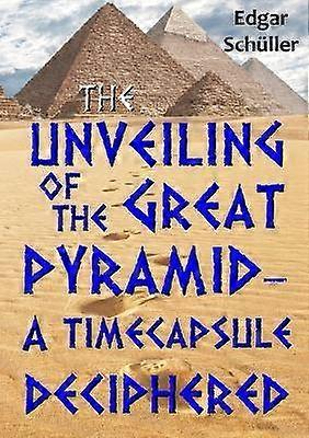 The Unveiling of the Great Pyramid - a Timecapsule Deciphered