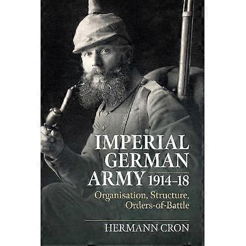 Imperial Germany Army 1914-18: Organisation, Structure, Orders of Battle