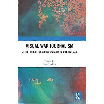 Visual War Journalism Mediations of Conflict Imagery in a Digital Age