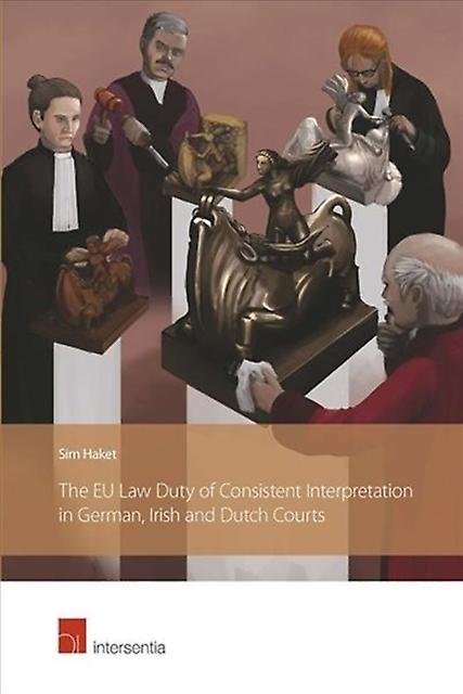 The Eu Law Duty Of Consistent Interpretation In German Irish And Dutch Courts by Sim Haket Paperback