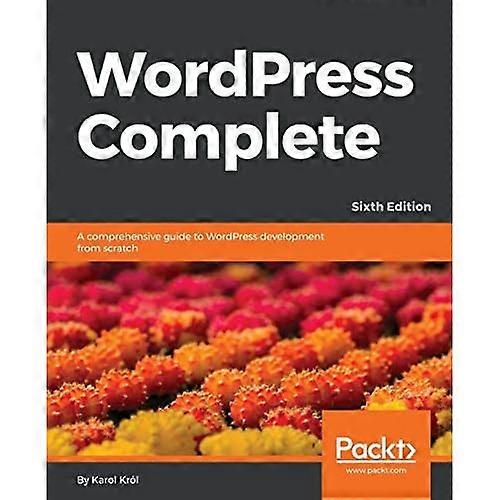 WordPress Complete - Sixth Edition: A comprehensive guide to WordPress development from scratch