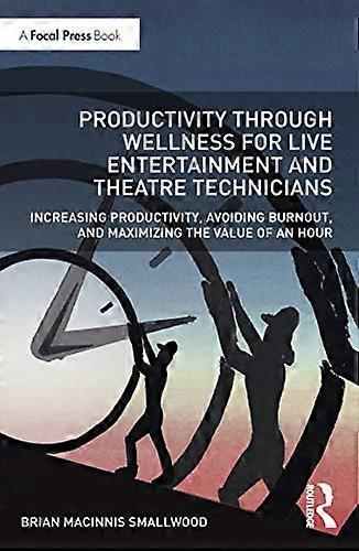 Productivity Through Wellness for Live Entertainment and Theatre Technicians: Increasing Productivity Avoiding Burnout and Maximizing the Value of A
