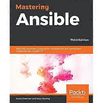 Dominar Ansible - Tercera - Edición: De manera efectiva - automatizar la configuración - la gestión y la implementación - desafíos con Ansible 2.7