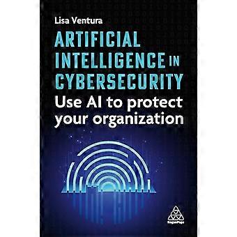 Artificial Intelligence in Cybersecurity Use AI to Protect Your Organization