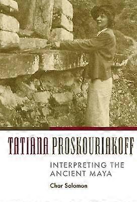 Tatiana Proskouriakoff - Interpreting the Ancient Maya