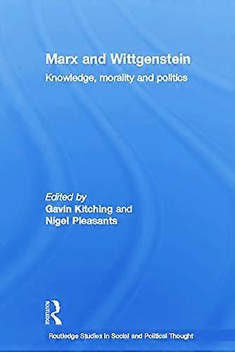Marx and Wittgenstein: Knowledge Morality and Politics