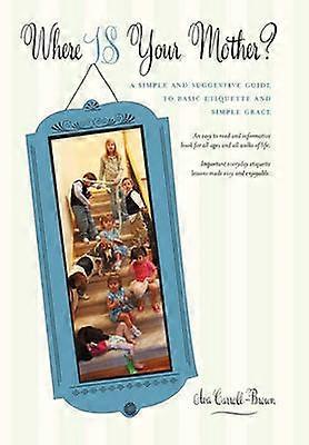 Where Is Your Mother A Simple And Suggestive Guide To Basic Etiquette And Simple Grace