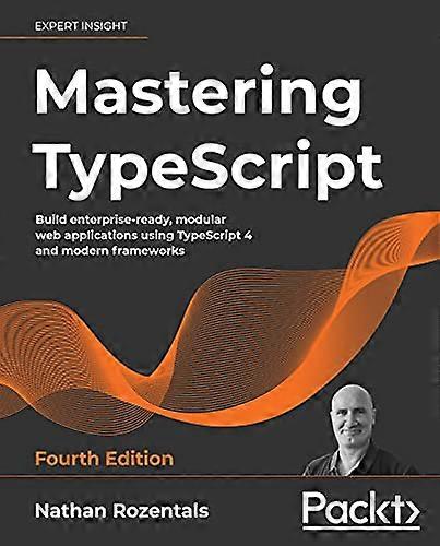 Mastering TypeScript: Build enterprise-ready, modular web applications using TypeScript 4 and modern frameworks, 4th Edition