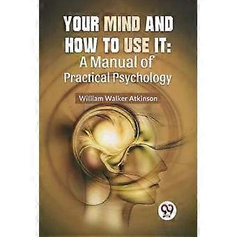 Sua Mente e Como Usá-la: Um Manual de Psicologia Prática - William Walker Atkinson