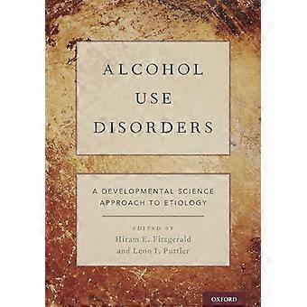 Alcohol Use Disorders A Developmental Science Approach to Etiology
