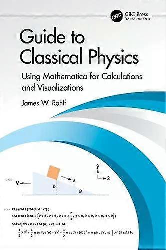 Guide To Classical Physics Using Mathematica For Calculations And Visualizations - James W. Rohlf