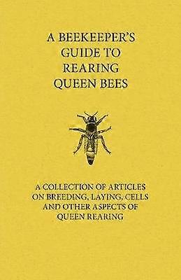 A Beekeeper's Guide to Rearing Queen Bees  A Collection of Articles on Breeding Laying Cells and Other Aspects of Queen Rearing