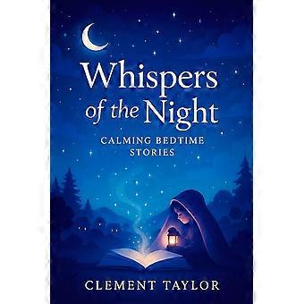 Whispers of the night calming bedtime stories - gentle journeys to soothe little minds relaxing tales for peaceful sleep sweet dreams
