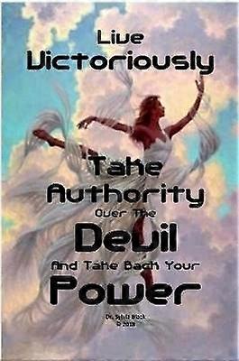 Live Victoriously Take Authority over the Devil and Take Back Your Power