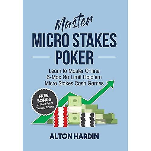 Master Micro Stakes Poker: Learn to Master 6-Max No Limit Hold'em Micro Stakes Cash Games