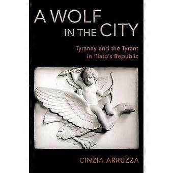 A Wolf in the City Tyranny and the Tyrant in Platos Republic