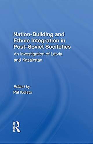 Nation Building And Ethnic Integration In Post soviet Societies: An Investigation Of Latvia And Kazakstan