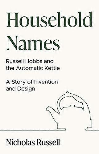 Household Names: Russell Hobbs and the Automatic Kettle A Story of Innovation and Design