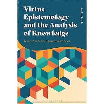 Virtue Epistemology And The Analysis Of Knowledge Toward A Non-reductive Model - Ian Church