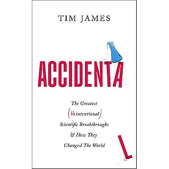 Accidental The Greatest Unintentional Science Breakthroughs And How They Changed - Tim James
