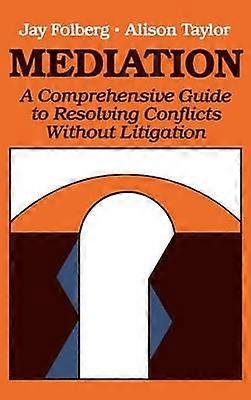 Mediation - A Comprehensive Guide to Resloving Conflicts without Litigation