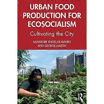 Urban Food Production For Ecosocialism Cultivating The City - Salvatore Engel-Di Mauro