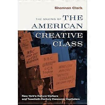 The Making of the American Creative Class New Yorks Culture Workers and Twentieth Century Consumer Capitalism