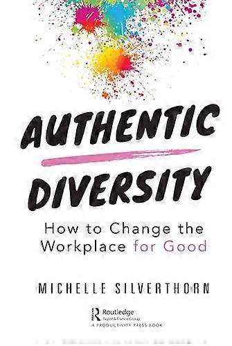 Authentic Diversity: How to Change the Workplace for Good
