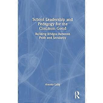 School Leadership and Pedagogy for the Common Good Building Bridges Between Faith and Secularity