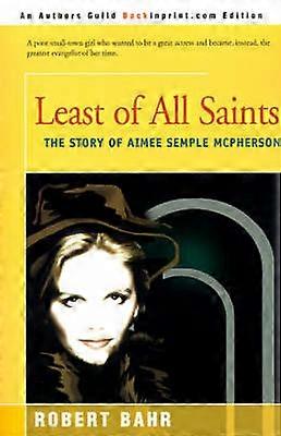 Least of All Saints The Story of Aimee Semple McPherson