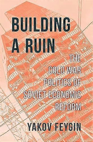Building a Ruin: The Cold War Politics of Soviet Economic Reform