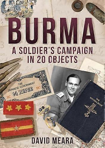 Burma: A Soldiers Campaign in 20 Objects