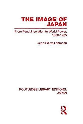 The Image of Japan: From Feudal Isolation to World Power 1850 1905
