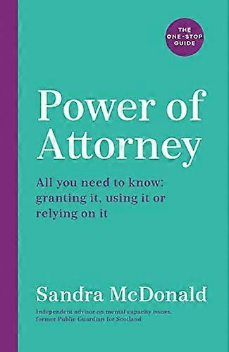 Power of Attorney: The One Stop Guide: All you need to know: granting it using it or relying on it