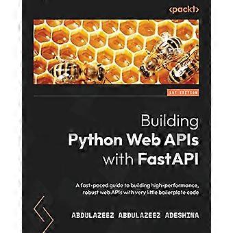 Erstellen von Python-Web-APIs mit FastAPI: Ein rasanter Leitfaden zum Erstellen leistungsstarker, robuster Web-APIs mit sehr wenig Boilerplate-Code