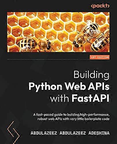 Building Python Web APIs with FastAPI: A fast-paced guide to building high-performance, robust web APIs with very little boilerplate code