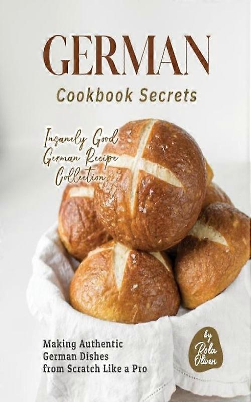 German Cookbook Secrets Making Authentic German Dishes From Scratch Like A Pro