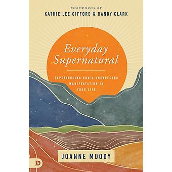 Everyday Supernatural Experiencing God's Unexpected Manifestation In Your Life - Joanne Moody