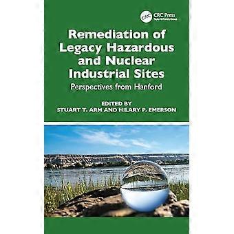 Remediation of Legacy Hazardous and Nuclear Industrial Sites Perspectives from Hanford