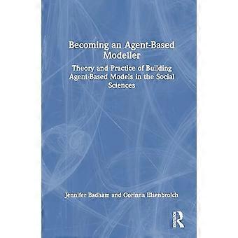 Becoming an Agent Based Modeller Theory and Practice of Building Agent Based Models in the Social Sciences