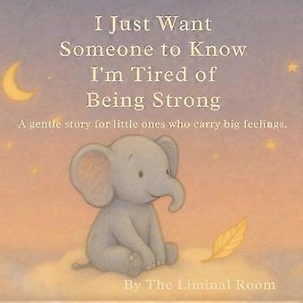 I just want someone to know i'm tired of being strong a gentle story for little ones who carry big feelings.