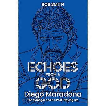 Echoes from a God Diego Maradona the Manager and His Post Playing Life