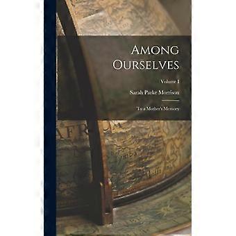 Among Ourselves To A Mother's Memory Volume I - Sarah Parke Morrison - Hardcover - English Book - History