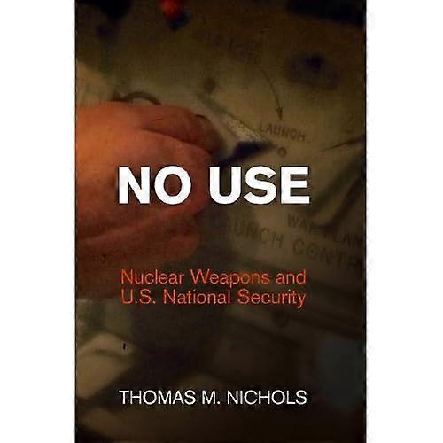 No Use: Nuclear Weapons and U.S. National Security (Haney Foundation Series)