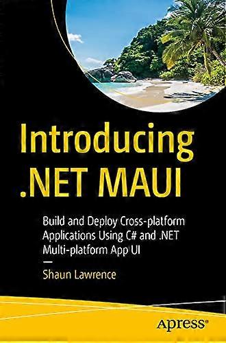Introducing .Net Maui: Build and Deploy Cross-Platform Applications Using C# and .Net Multi-Platform App Ui