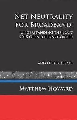 Net Neutrality for Broadband Understanding the FCC's 2015 Open Internet Order and Other Essays Volume 3 Educational Series