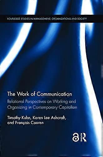 The Work of Communication: Relational Perspectives on Working and Organizing in Contemporary Capitalism