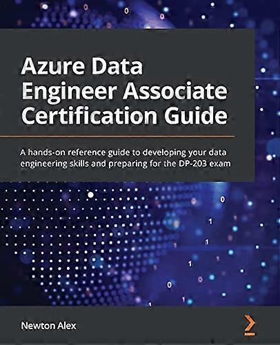 Azure Data Engineer Associate Certification Guide: A hands-on reference guide to developing your data engineering skills and preparing for the DP-203 