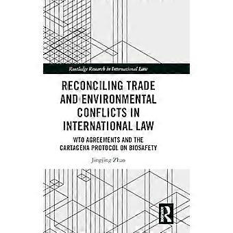 Reconciling Trade and Environmental Conflicts in International Law WTO Agreements and the Cartagena Protocol on Biosafety
