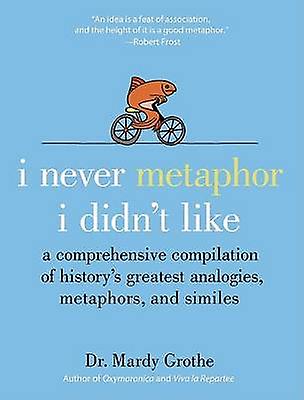 I Never Metaphor I Didnt Like by Dr. Mardy Grothe Hardback Book